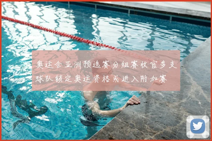 奥运会亚洲预选赛分组赛收官多支球队锁定奥运资格或进入附加赛