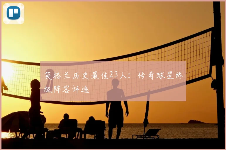 英格兰历史最佳23人：传奇球星终极阵容评选