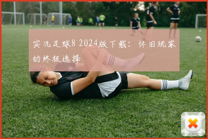 实况足球8 2024版下载：怀旧玩家的终极选择