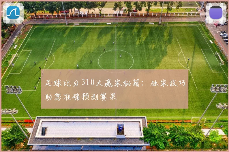 足球比分310大赢家秘籍:独家技巧助您准确预测赛果