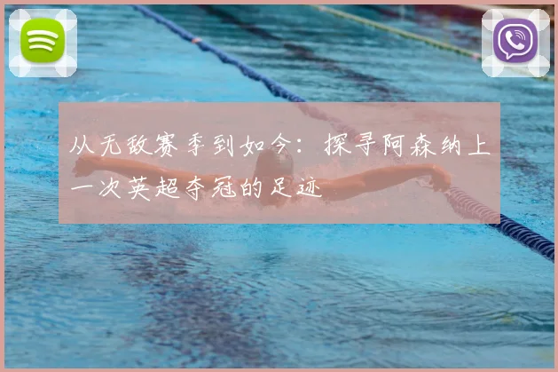 从无敌赛季到如今：探寻阿森纳上一次英超夺冠的足迹