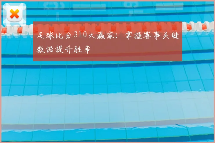 足球比分310大赢家:掌握赛事关键数据提升胜率