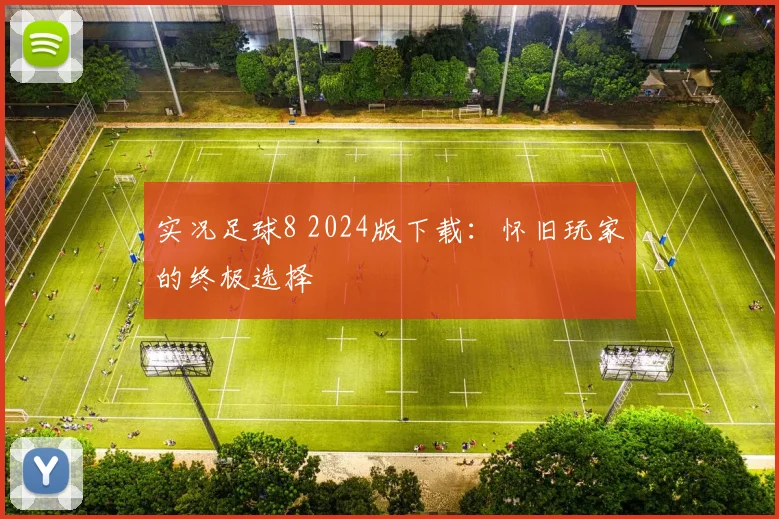 实况足球8 2024版下载：怀旧玩家的终极选择