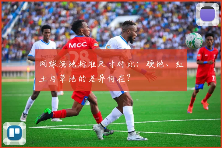 网球场地标准尺寸对比：硬地、红土与草地的差异何在？