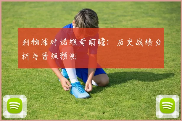 利物浦对诺维奇前瞻：历史战绩分析与晋级预测