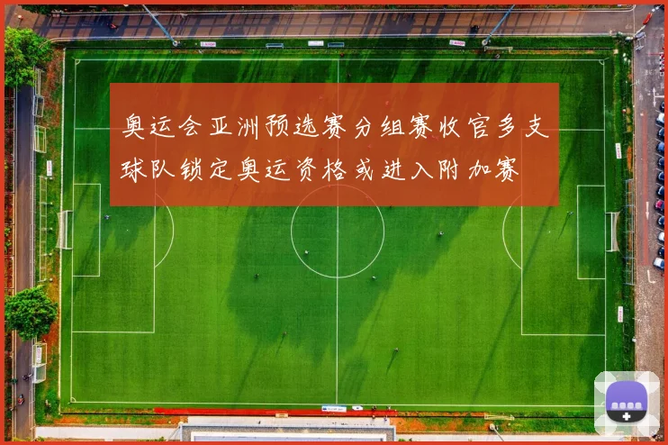 奥运会亚洲预选赛分组赛收官多支球队锁定奥运资格或进入附加赛