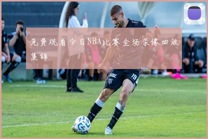 免费观看今日NBA比赛全场录像回放集锦