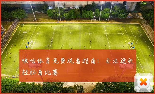 咪咕体育免费观看指南：合法途径轻松看比赛