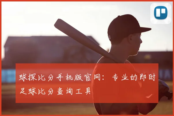 球探比分手机版官网：专业的即时足球比分查询工具