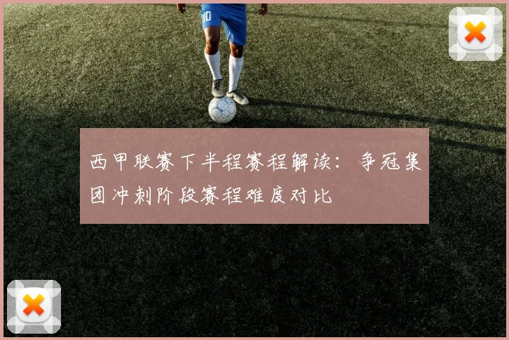 西甲联赛下半程赛程解读:争冠集团冲刺阶段赛程难度对比